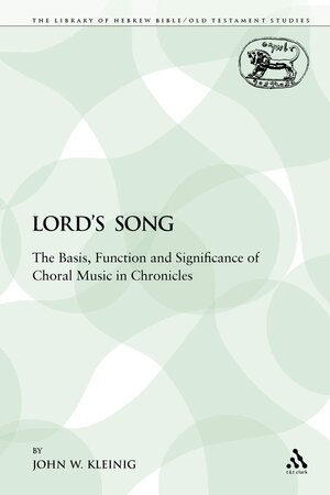 The Lord’s Song: The Basis, Function and Significance of Choral Music in Chronicles (Library of Hebrew Bible/Old Testament Studies | LHBOTS)