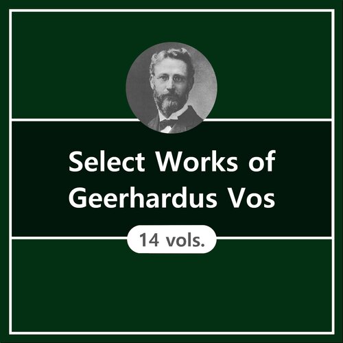 Select Works of Geerhardus Vos (14 vols.)