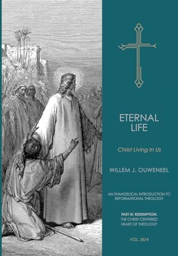 Eternal Life: Christ Living In Us (An Evangelical Introduction to Reformational Theology, vol. III/4)