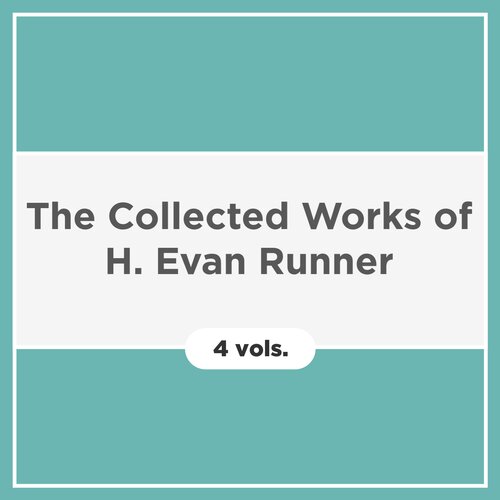 The Collected Works of H. Evan Runner (4 vols.)