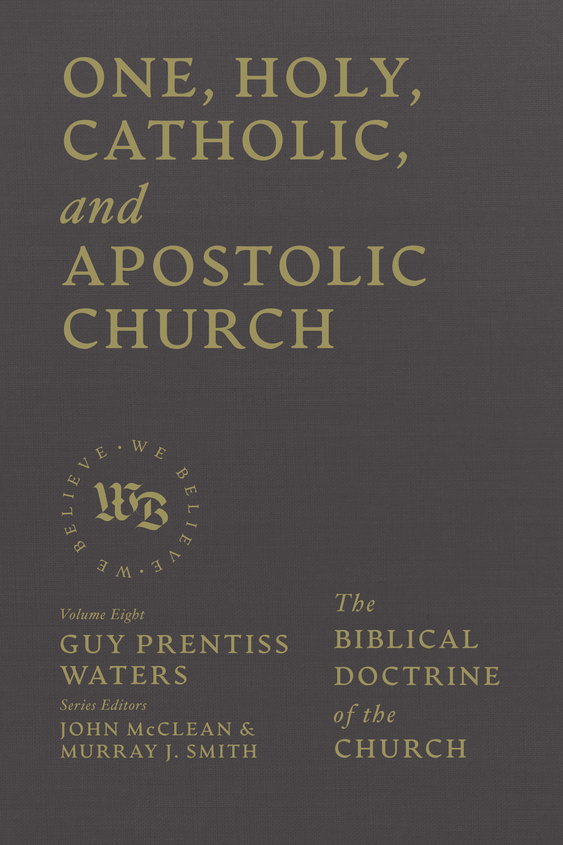 One, Holy, Catholic, and Apostolic Church: The Biblical Doctrine of the Church (We Believe Series)