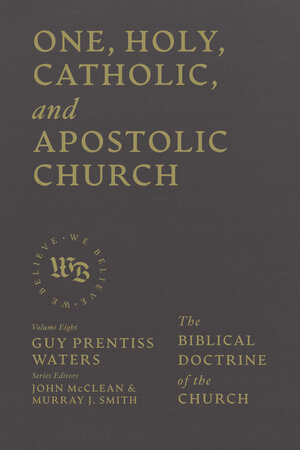 One, Holy, Catholic, and Apostolic Church: The Biblical Doctrine of the Church (We Believe Series)