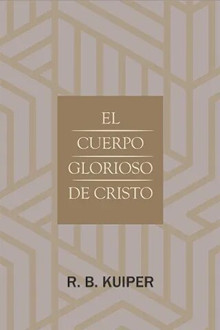 El cuerpo glorioso de Cristo: Una apreciación bíblica de lo que es la única  y sola Iglesia de Cristo