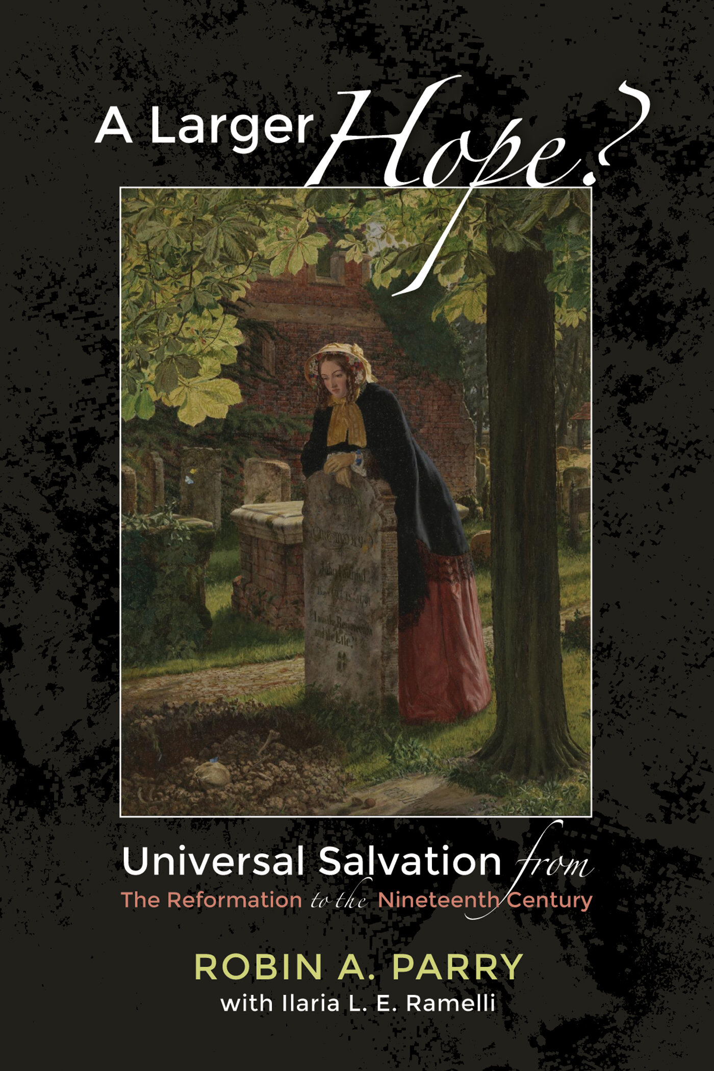 A Larger Hope?, Volume 2: Universal Salvation from the Reformation to ...