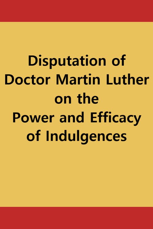 Disputation of Doctor Martin Luther on the Power and Efficacy of Indulgences (95 Theses)