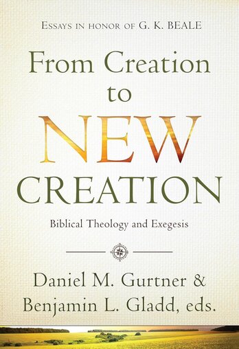 From Creation to New Creation: Essays on Biblical Theology and Exegesis     
