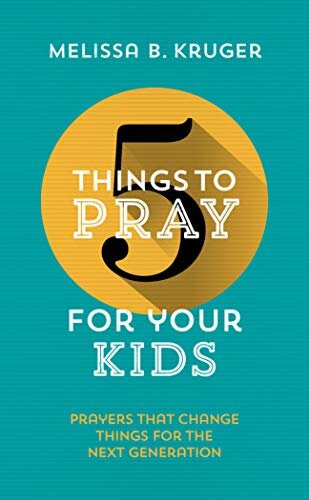 5 Things to Pray for Your Kids: Prayers That Change Things for the Next Generation (Five Things to Pray For)