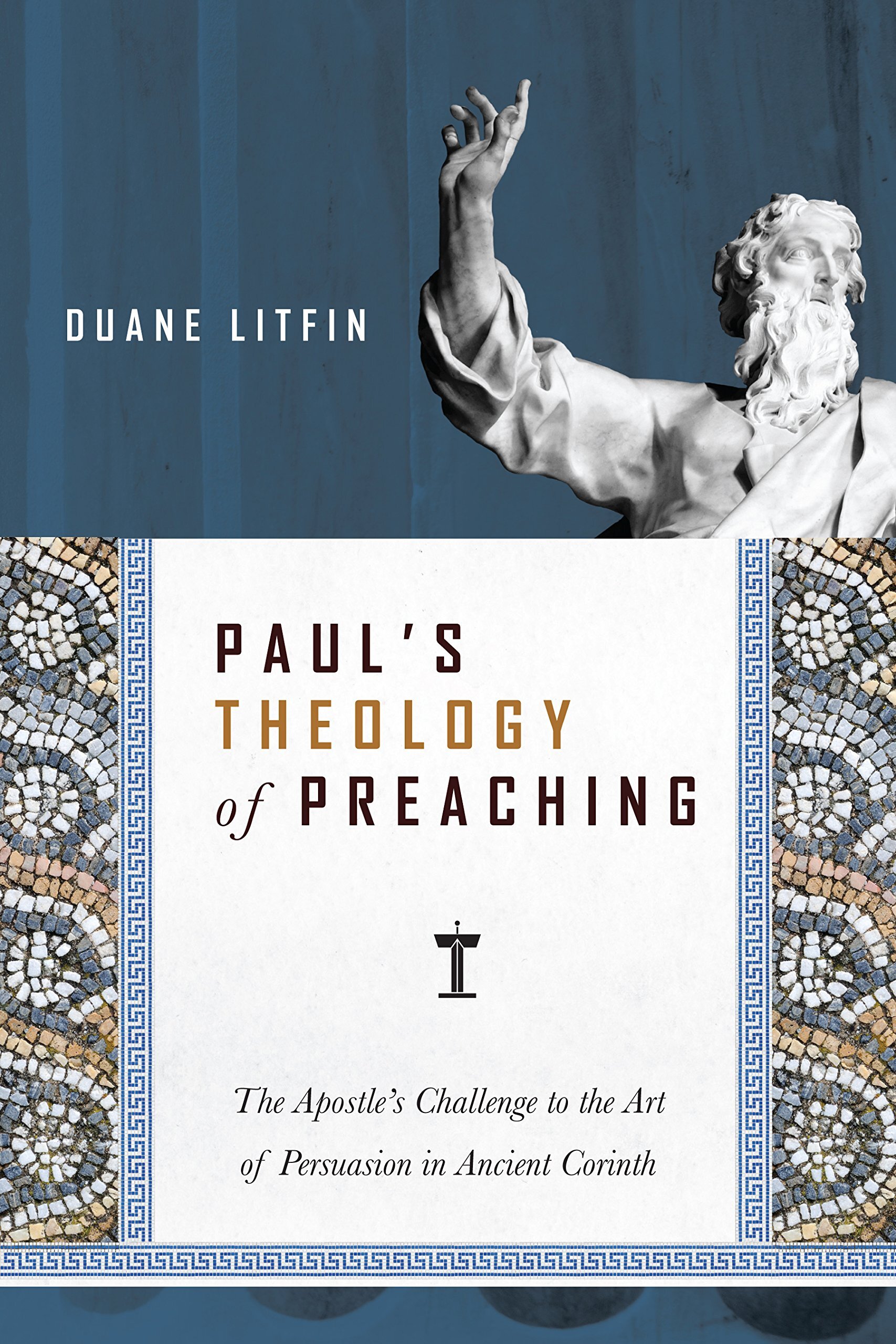 Paul’s Theology of Preaching: The Apostle’s Challenge to the Art of Persuasion in Ancient Corinth