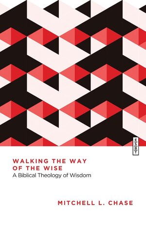 Walking the Way of the Wise: A Biblical Theology of Wisdom (Essential Studies in Biblical Theology | ESBT)