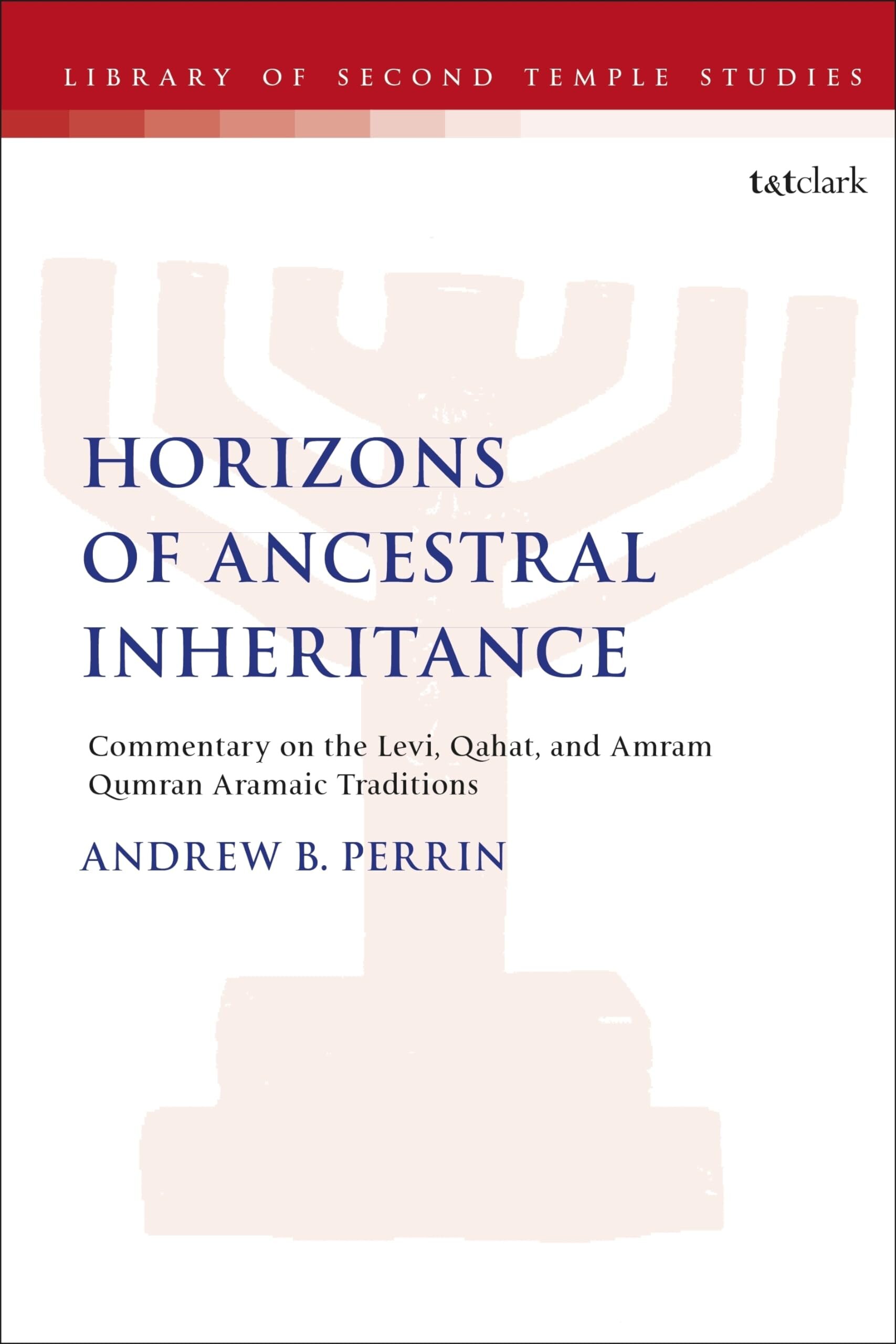 Horizons of Ancestral Inheritance: Commentary on the Levi, Qahat, and Amram Qumran Aramaic Traditions (The Library of Second Temple Studies, 100)