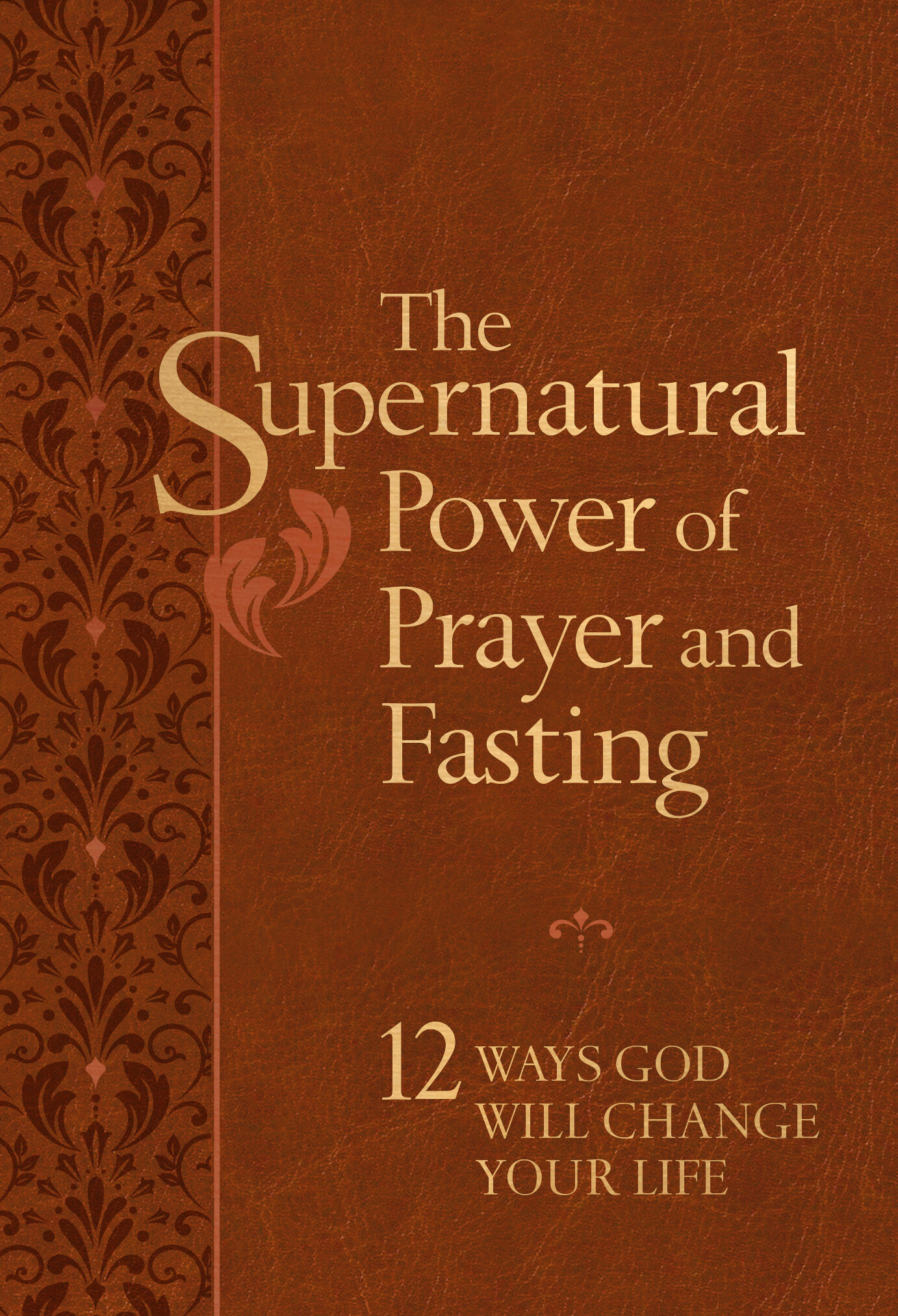 The Supernatural Power of Prayer and Fasting: 12 Ways God Will Change Your Life