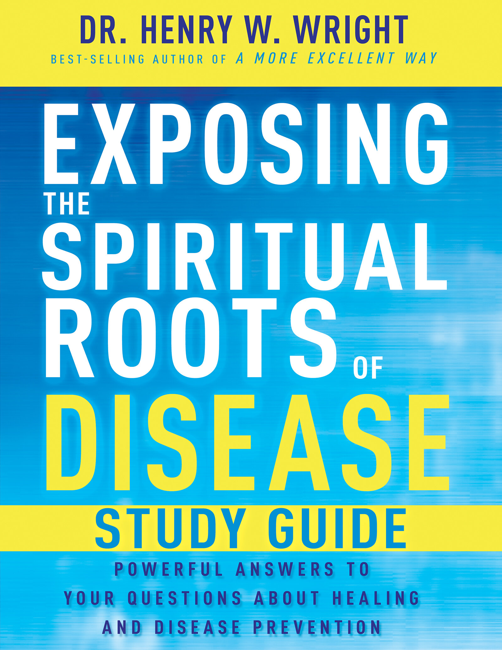 Exposing the Spiritual Roots of Disease Study Guide: Powerful Answers to Your Questions About Healing and Disease Prevention