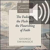 The Fading of the Flesh and the Flourishing of Faith: Puritan Treasures for Today (Audio)