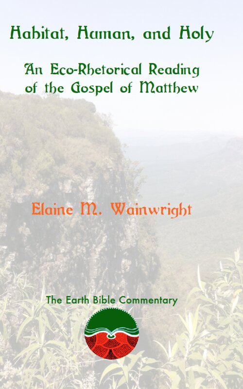 Habitat, Human, and Holy: An Eco-Rhetorical Reading of the Gospel of Matthew (Earth Bible Commentary)