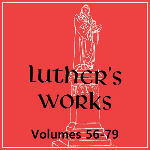Luther’s Works, Volumes 56-79