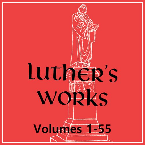 Luther’s Works , Volumes 1-55