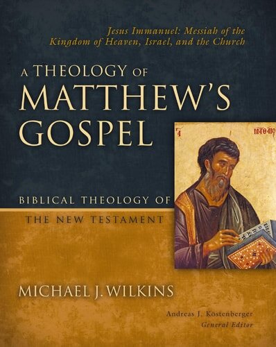 A Theology of Matthew’s Gospel: Jesus Immanuel: Messiah of the Kingdom of Heaven, Israel, and the Church (Biblical Theology of the New Testament | BTNT)