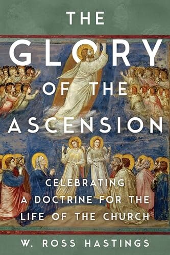 The Glory of the Ascension: Celebrating a Doctrine for the Life of the Church