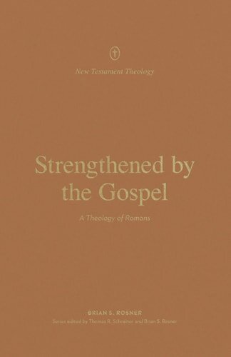 Strengthened by the Gospel: A Theology of Romans (New Testament Theology)
