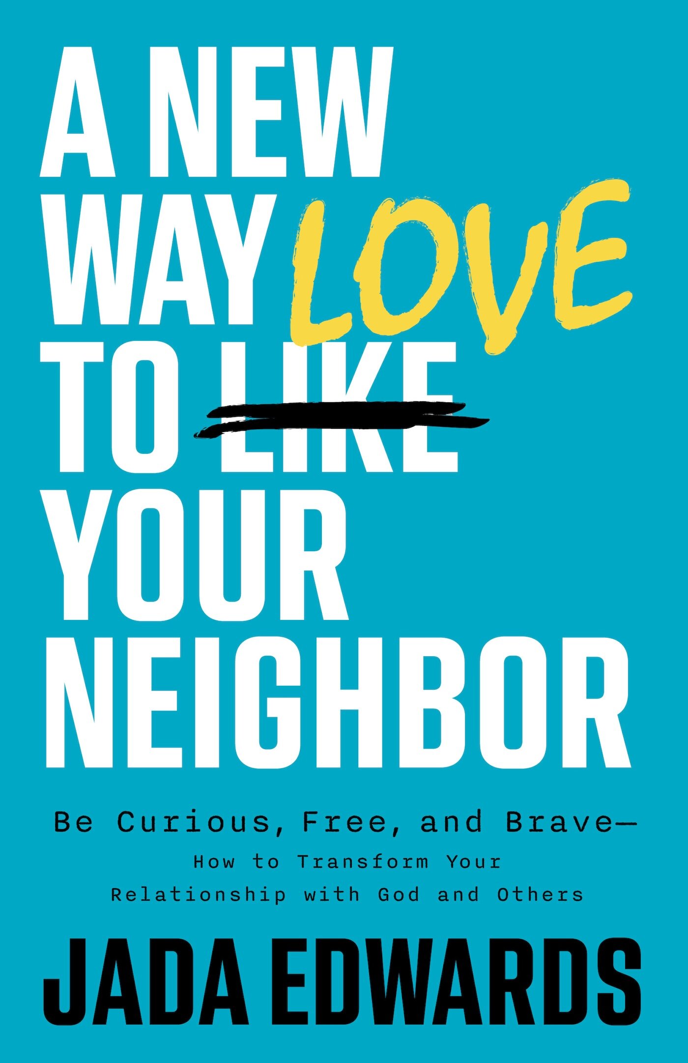 A New Way to Love Your Neighbor: Be Curious, Free, and Brave—How to Transform your Relationship with God and Others