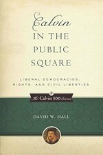 Calvin in the Public Square: Liberal Democracies, Rights, and Civil Liberties (The Calvin 500 Series)