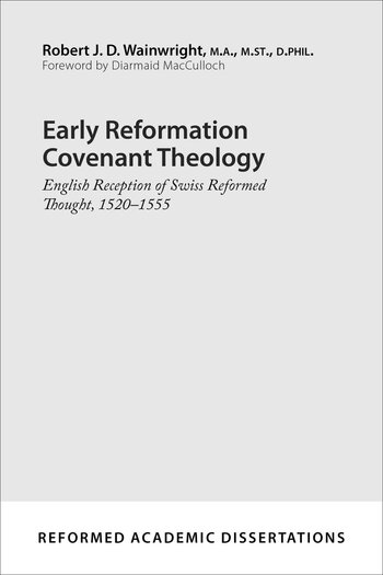 Early Reformation Covenant Theology: English Reception of Swiss Reformed Thought, 1520–1555 (Reformed Academic Dissertations)