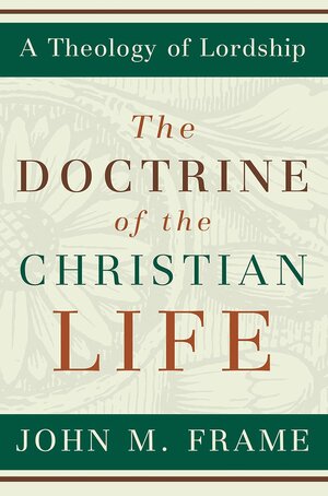 Doctrine of the Christian Life (A Theology of Lordship)