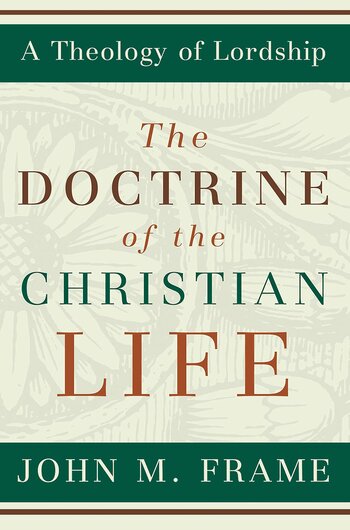 Doctrine of the Christian Life (A Theology of Lordship)