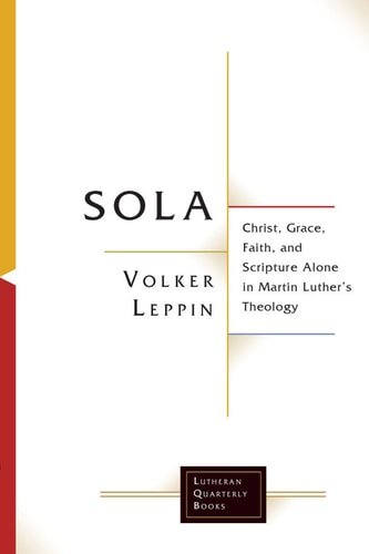 Sola: Christ, Grace, Faith, and Scripture Alone in Martin Luther’s Theology