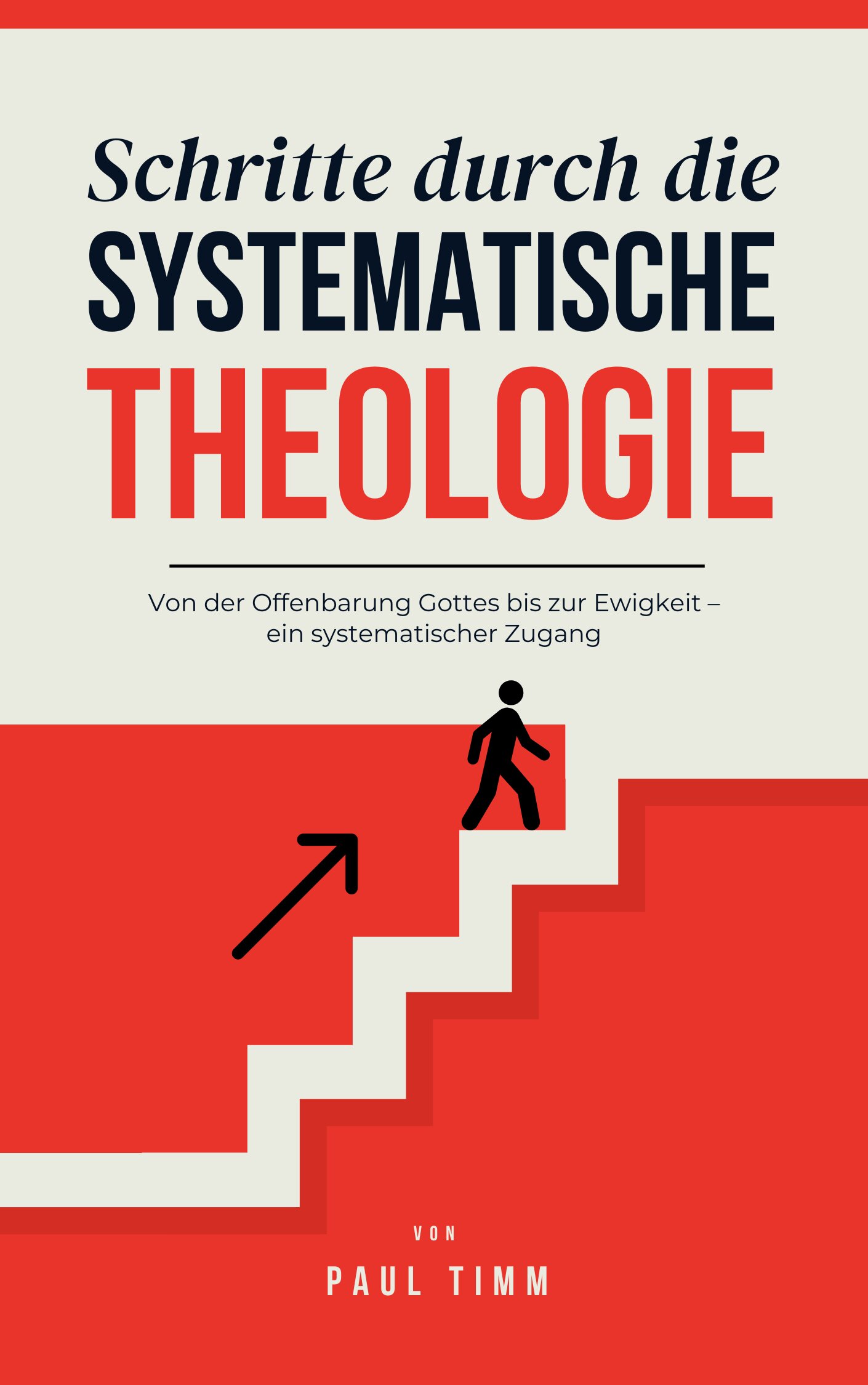 Schritte durch die systematische Theologie: Von der Offenbarung Gottes bis zur Ewigkeit – ein systematischer Zugang