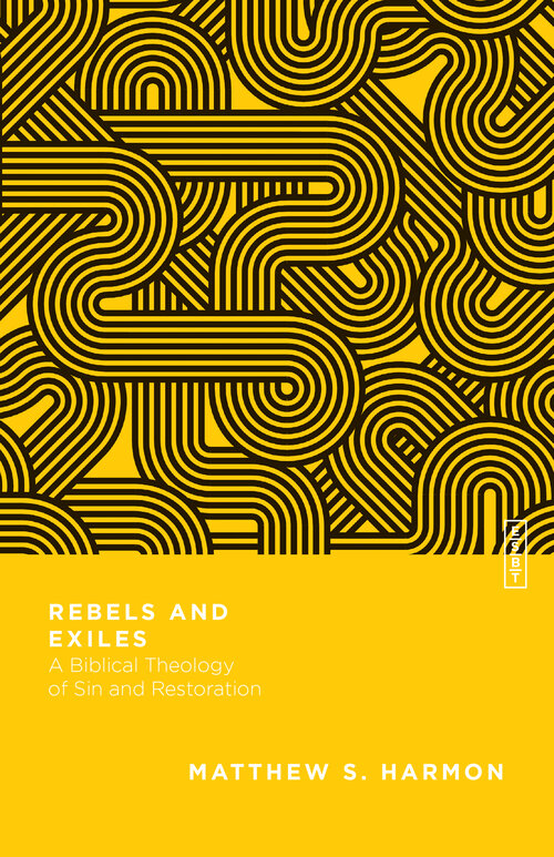 Rebels and Exiles: A Biblical Theology of Sin and Restoration (Essential Studies in Biblical Theology | ESBT)