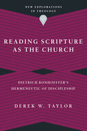 Reading Scripture as the Church: Dietrich Bonhoeffer’s Hermeneutic of Discipleship (New Explorations in Theology)