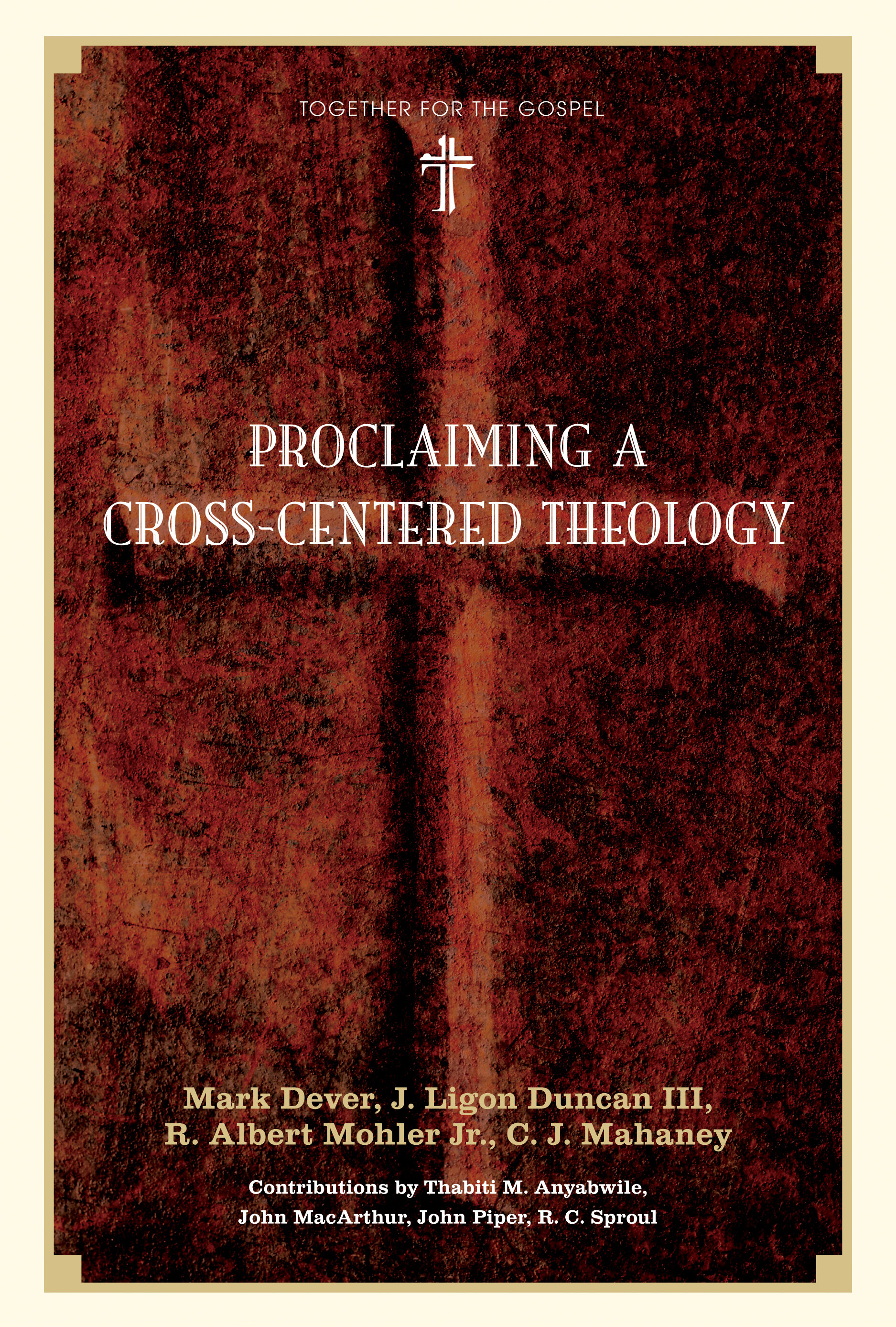 Proclaiming a Cross-Centered Theology: Contributors: Thabiti M. Anyabwile, John MacArthur, John Piper, R.C. Sproul: Thabiti M. Anyabwile, John MacArthur, John Piper, R.C. Sproul)