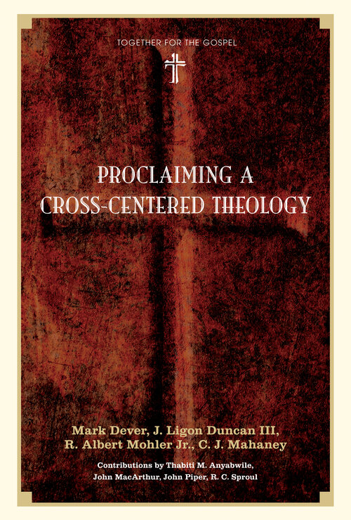 Proclaiming a Cross-Centered Theology: Contributors: Thabiti M. Anyabwile, John MacArthur, John Piper, R.C. Sproul: Thabiti M. Anyabwile, John MacArthur, John Piper, R.C. Sproul)