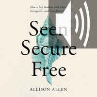 Seen, Secure, Free: How a Life Hidden with Christ Strengthens and Transforms You (Audio)