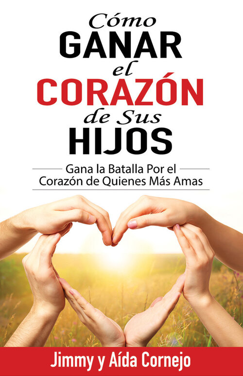 Cómo ganar el corazón de sus hijos: Gana la batalla por el corazón de quienes más amas