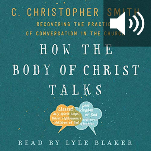 How the Body of Christ Talks: Recovering the Practice of Conversation in the Church (audio)