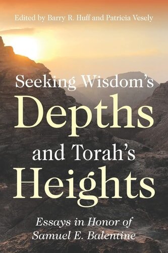 Seeking Wisdom’s Depths and Torah’s Heights: Essays in Honor of Samuel E. Balentine