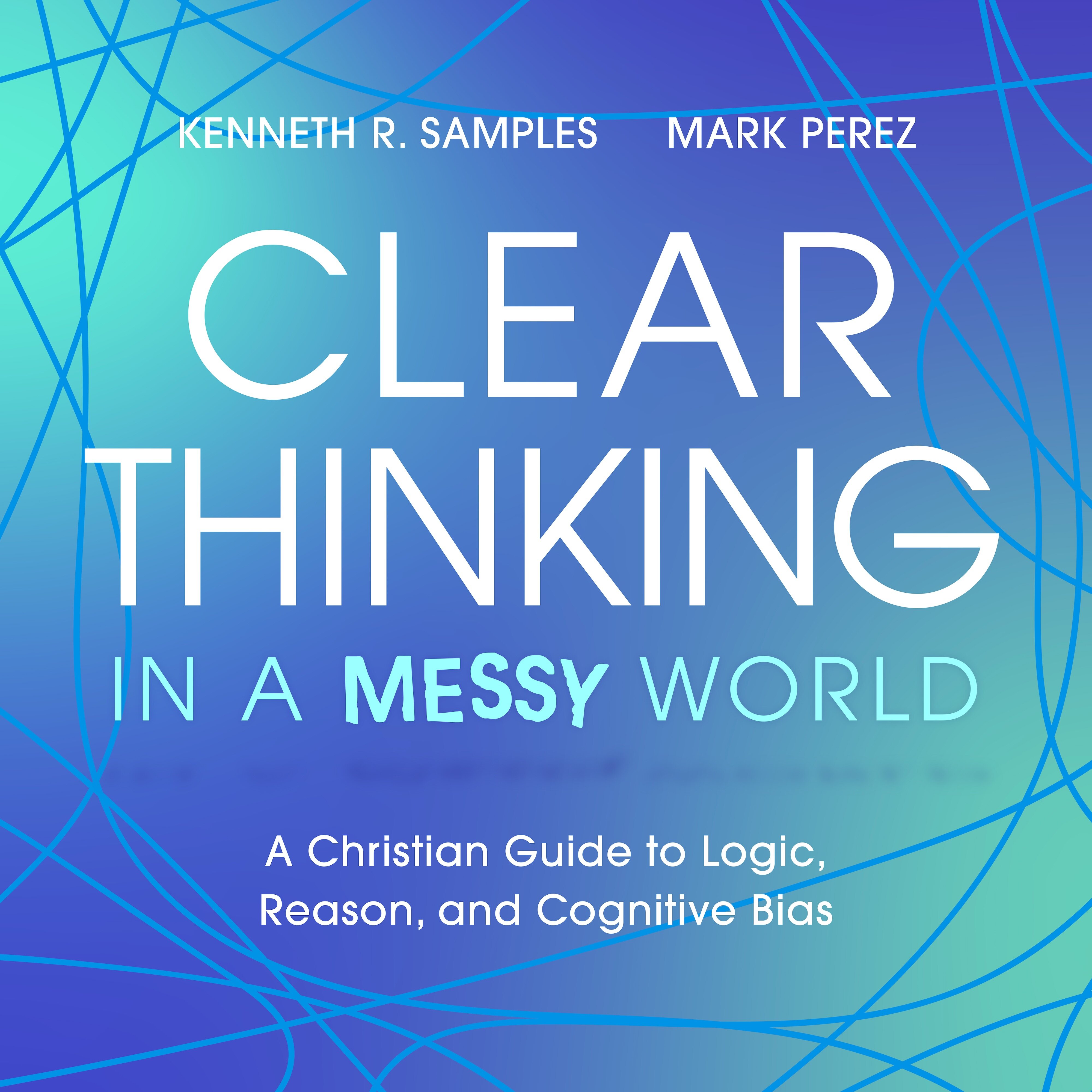 Clear Thinking in a Messy World: A Christian Guide to Logic, Reason, and Cognitive Bias (Audio)