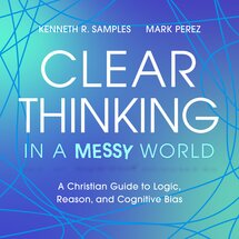 Clear Thinking in a Messy World: A Christian Guide to Logic, Reason, and Cognitive Bias (Audio)