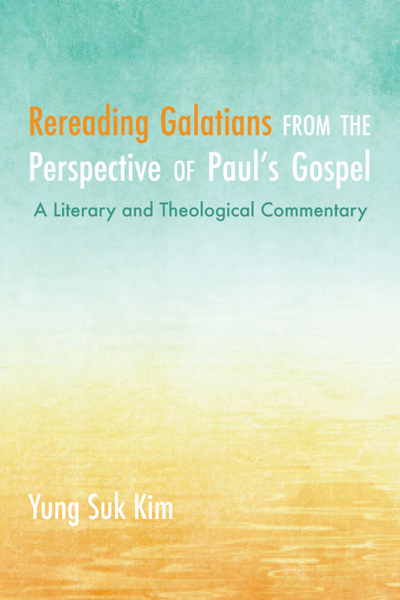 Rereading Galatians from the Perspective of Paul’s Gospel: A Literary and Theological Commentary