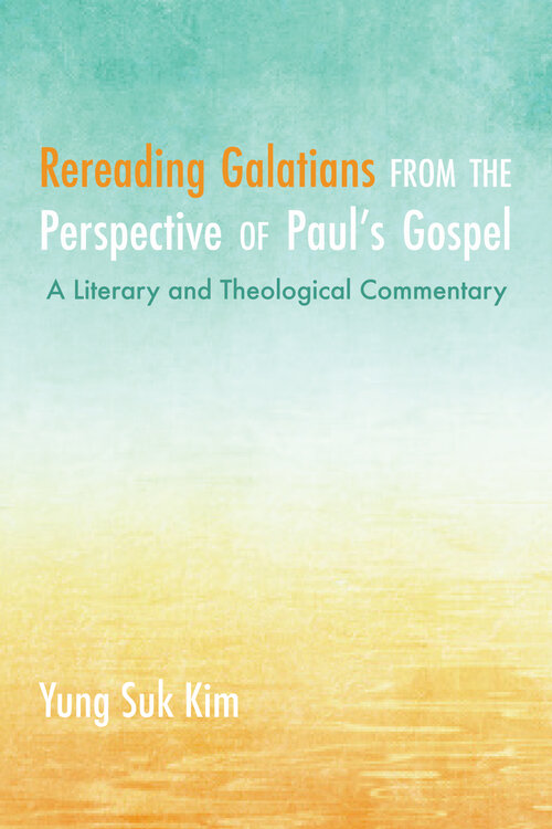 Rereading Galatians from the Perspective of Paul’s Gospel: A Literary and Theological Commentary