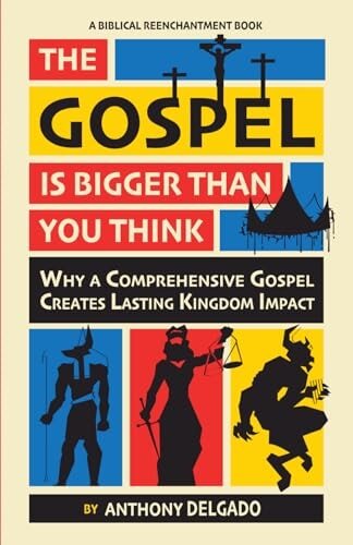 The Gospel is Bigger than You Think: Why A Comprehensive Gospel Creates Lasting Kingdom Impact