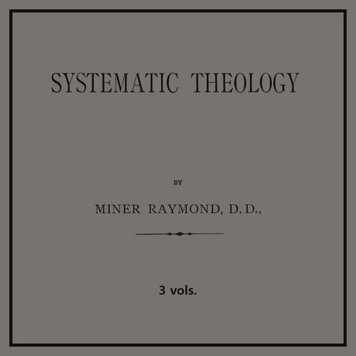 Miner Raymond's Systematic Theology (3 vols.)