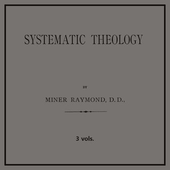 Miner Raymond's Systematic Theology (3 vols.)