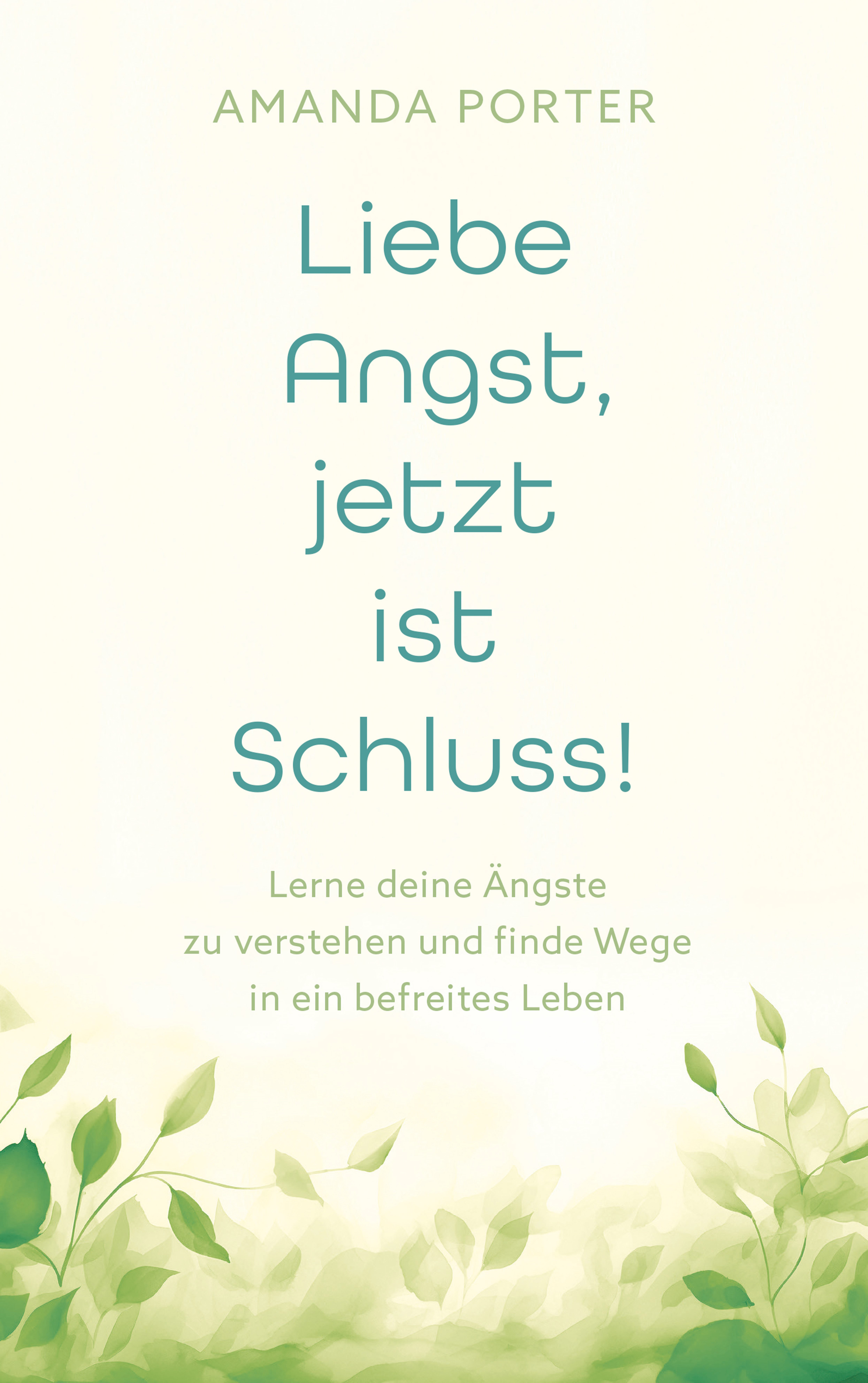 Liebe Angst, jetzt ist Schluss! Lerne deine Ängste zu verstehen und finde Wege in ein befreites Leben