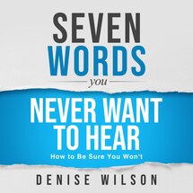 Seven Words You Never Want to Hear: How to Be Sure You Won't (Audio)