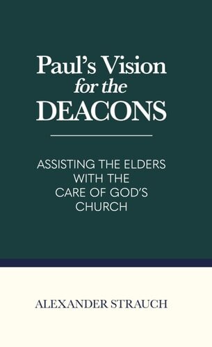Paul’s Vision for the Deacons: Assisting the Elders with the Care of God’s Church
