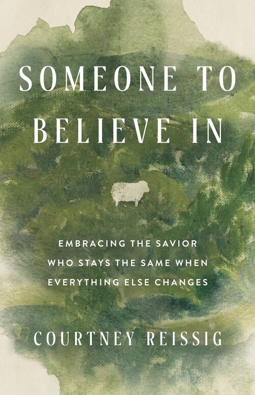 Someone to Believe In: Embracing the Savior Who Stays the Same When Everything Else Changes
