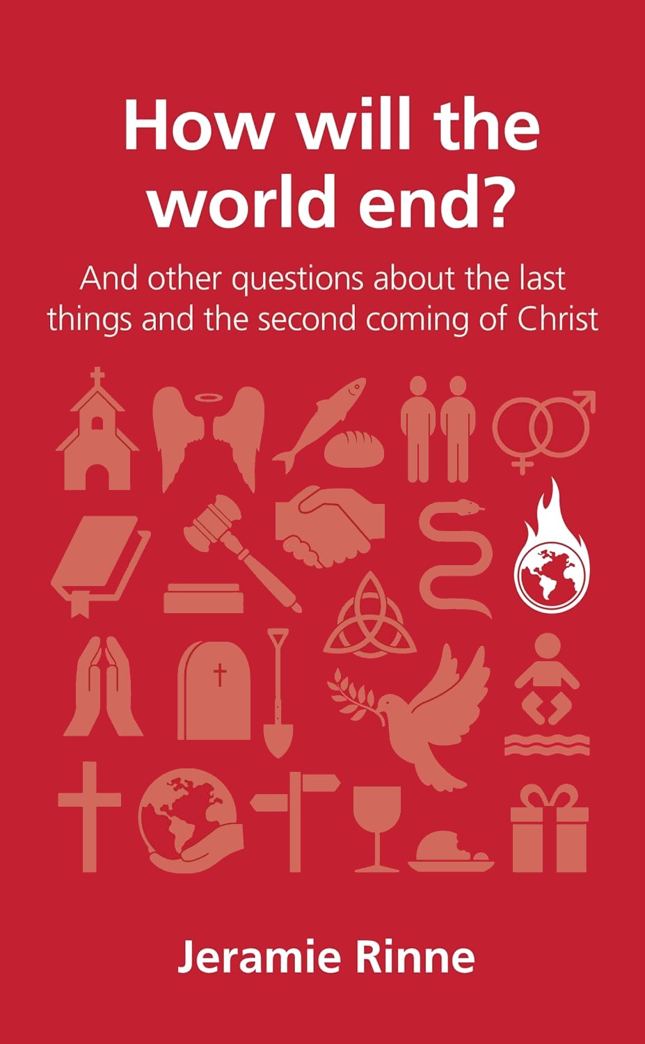 How Will the World End? And Other Questions about the Last Things and the Second Coming of Christ (Questions Christians Ask)